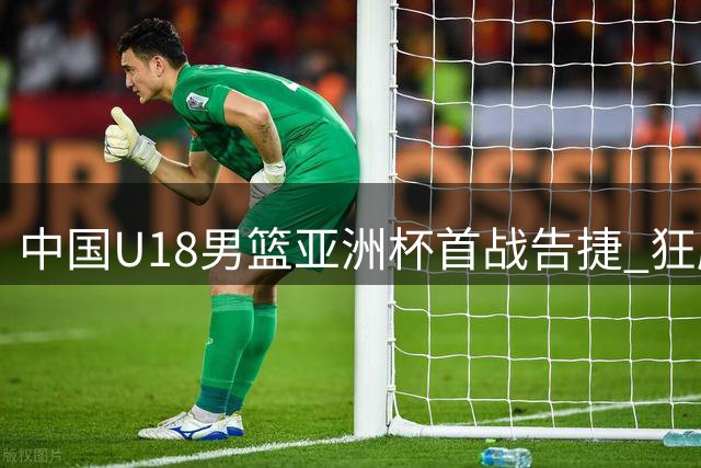 中国U18男篮亚洲杯首战告捷 狂胜斯里兰卡队